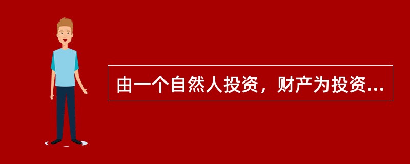 由一个自然人投资，财产为投资人个人所有，投资人以其个人财产对企业债务承担无限责任的经营实体属于（　　）。
