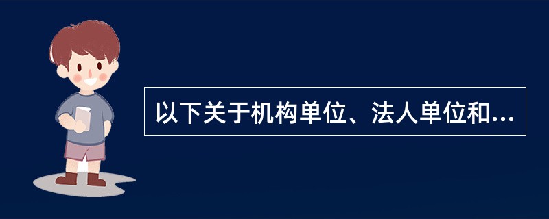 以下关于机构单位、法人单位和产业活动单位之间关系的表述中，不正确的是（　　）。