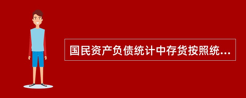 国民资产负债统计中存货按照统一的（　　）进行估价。