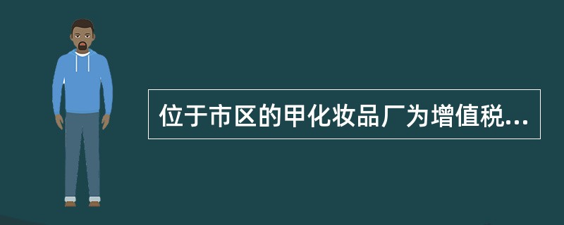 位于市区的甲化妆品厂为增值税一般纳税人，在本市设立非独立核算分支机构，2019年4月发生如下几项业务：<br />（1）将一批高档指甲油移送本市非独立核算的门市部用于销售，移送高档指甲油的