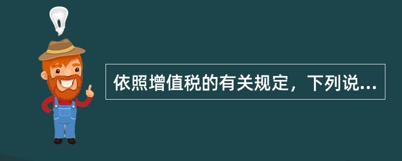 依照增值税的有关规定，下列说法中不正确的有（　）。