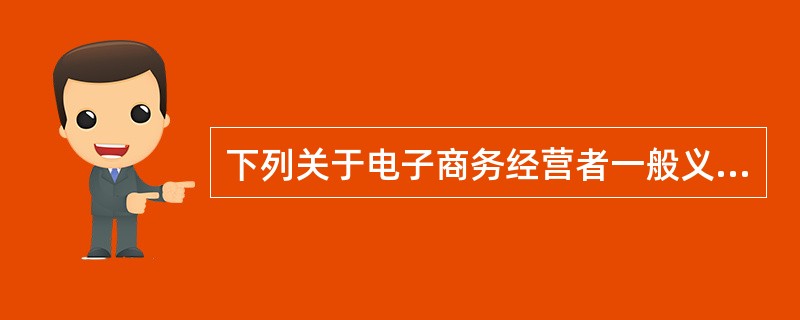 下列关于电子商务经营者一般义务的表述中，属于合法合规经营义务的是（　）。