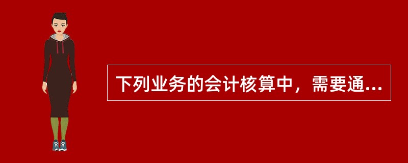 下列业务的会计核算中，需要通过“应交税费——应交增值税（进项税额转出）”科目核算的是（　）。