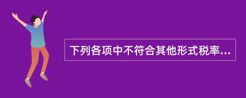 下列各项中不符合其他形式税率规定的是（　）。