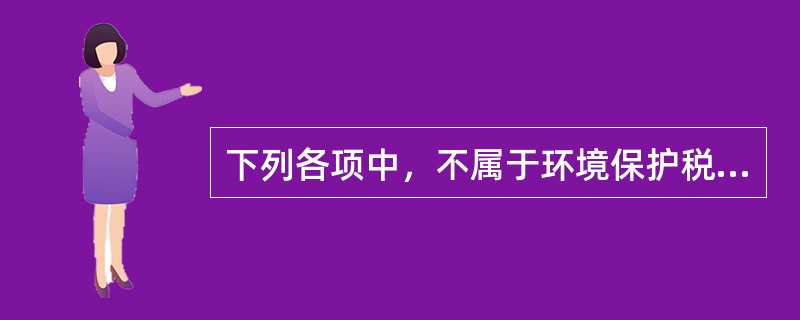 下列各项中，不属于环境保护税征税范围的是（　）。