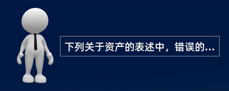 下列关于资产的表述中，错误的是（　）。