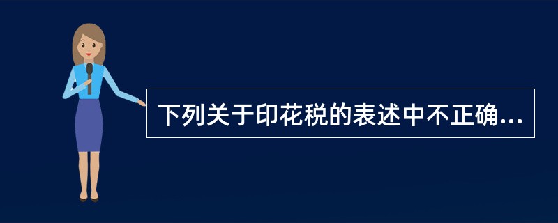 下列关于印花税的表述中不正确的是（　）。