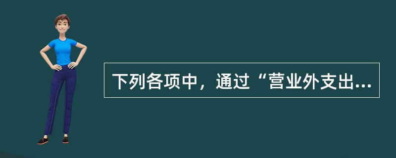 下列各项中，通过“营业外支出”科目核算的有（）。