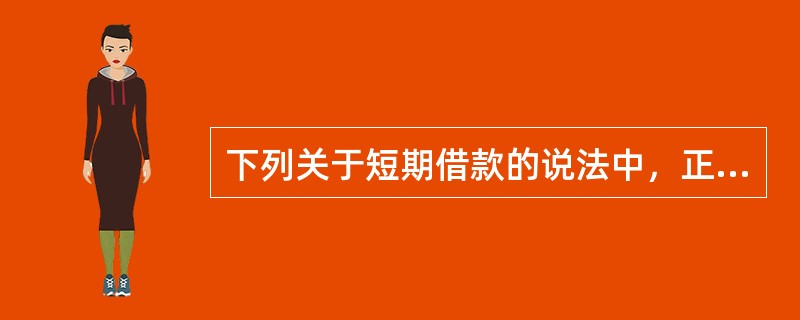 下列关于短期借款的说法中，正确的有（）。