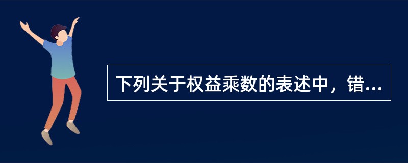 下列关于权益乘数的表述中，错误的是（）。