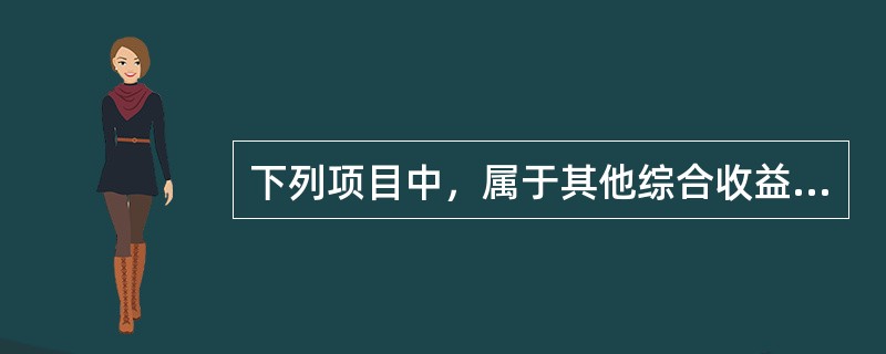 下列项目中，属于其他综合收益的有（）。