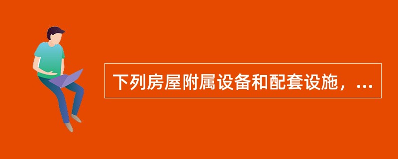 下列房屋附属设备和配套设施，无论在会计核算中是否单独记账与核算，都应计入房产原值计征房产税的有（　　）。