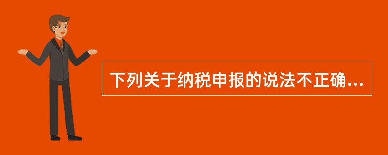 下列关于纳税申报的说法不正确的是（　）。