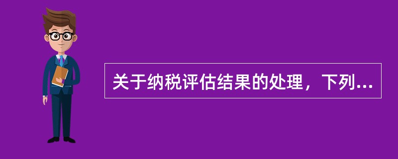 关于纳税评估结果的处理，下列说法正确的有（　　）。
