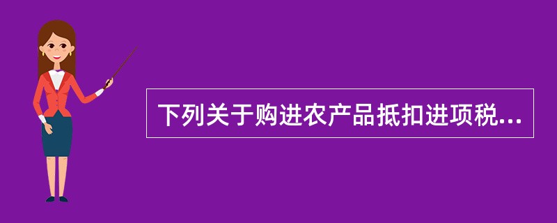 下列关于购进农产品抵扣进项税额的表述，正确的有（　）。