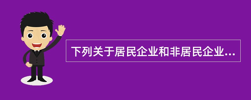 下列关于居民企业和非居民企业的企业所得税的说法中，正确的是（　）。