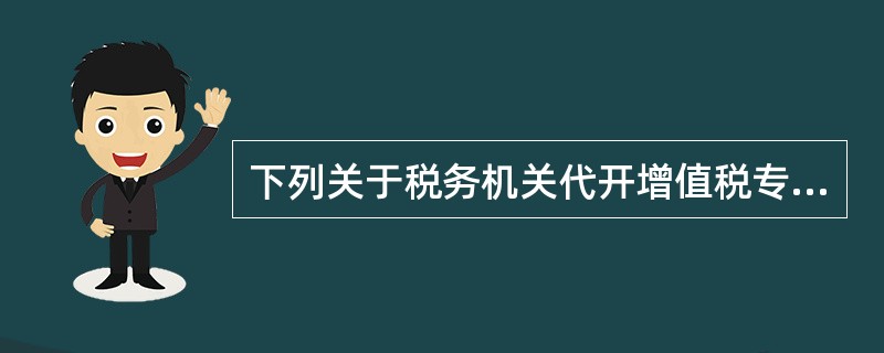 下列关于税务机关代开增值税专用发票说法，错误的是（　）。