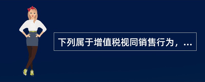 下列属于增值税视同销售行为，应计算缴纳增值税的是（　）。