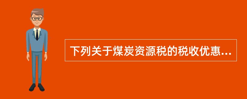 下列关于煤炭资源税的税收优惠政策表述不正确的有（　）。