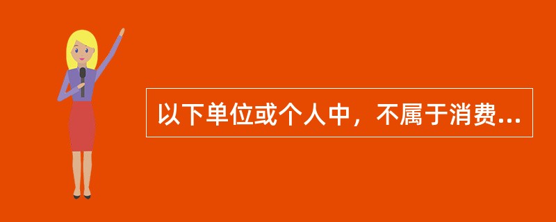 以下单位或个人中，不属于消费税纳税人的有（　）。