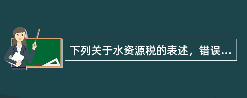 下列关于水资源税的表述，错误的是（　）。