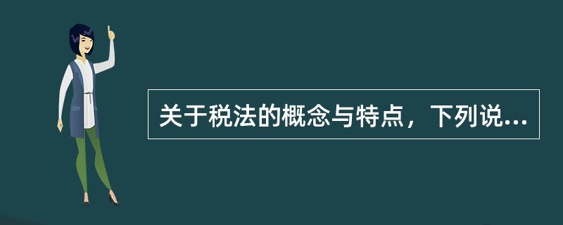 关于税法的概念与特点，下列说法中不正确的是（　）。