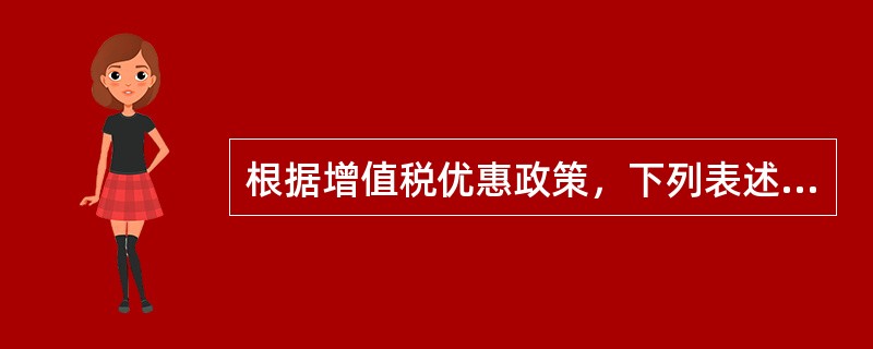 根据增值税优惠政策，下列表述正确的有（　）。