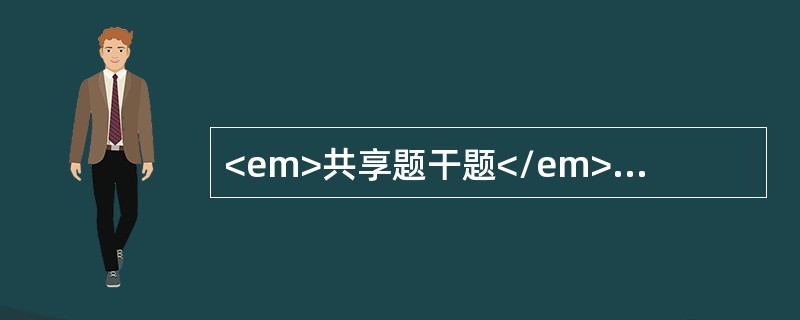 <em>共享题干题</em><p class="p" align="justify" style="text-align