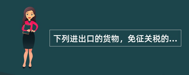 下列进出口的货物，免征关税的有（）。