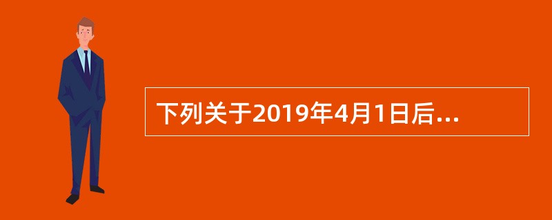 下列关于2019年4月1日后增值税进项税额抵扣的规定，表述不正确的有（　）。