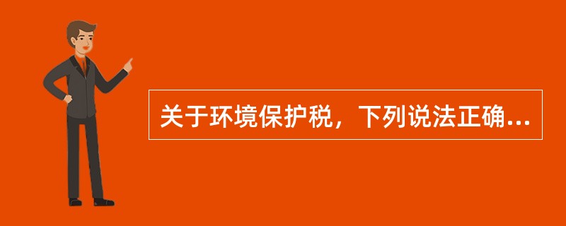 关于环境保护税，下列说法正确的有（　）。