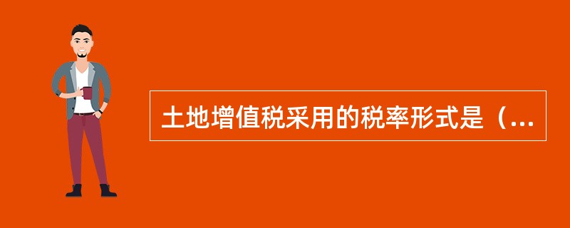 土地增值税采用的税率形式是（　　）。