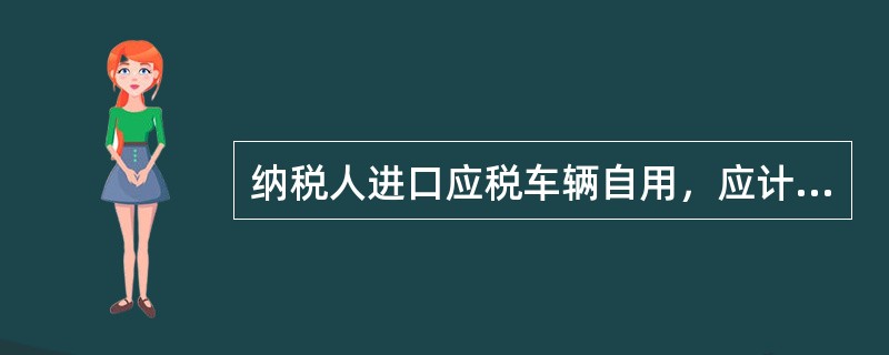 纳税人进口应税车辆自用，应计入车辆购置税计税依据的有（　　）。