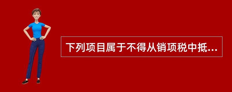 下列项目属于不得从销项税中抵扣进项税的有（　）。