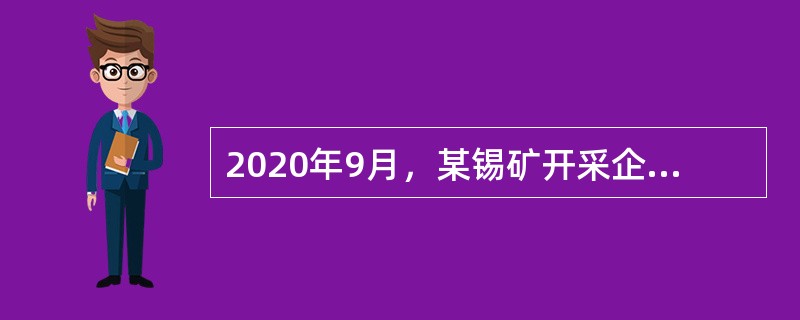 2020年9月，某锡矿开采企业开采锡矿原矿300吨。本月销售锡矿原矿200吨，取得不含税销售额500万元；剩余锡矿原矿100吨移送加工选矿80吨，本月全部销售，取得不含税销售额240万元。锡矿原矿和锡