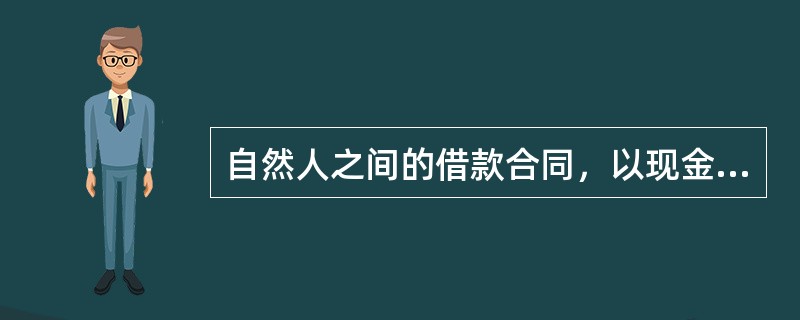 自然人之间的借款合同，以现金支付的，自（　）时生效。