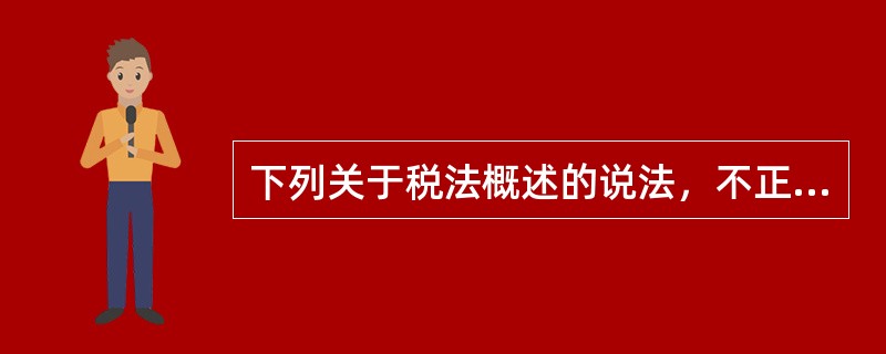 下列关于税法概述的说法，不正确的是（　）。