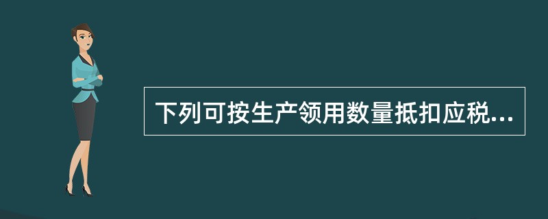 下列可按生产领用数量抵扣应税消费品已纳消费税的有（　）。