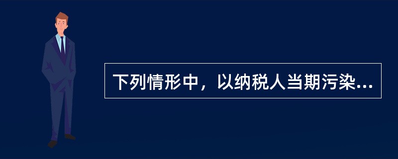 下列情形中，以纳税人当期污染物产生量作为排放量计征环境保护税的有（　）。