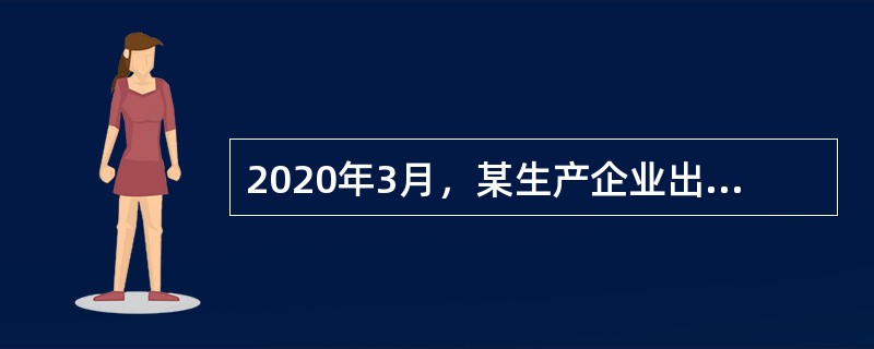 2020年3月，某生产企业出口自产货物销售额折合人民币2000万元，内销货物不含税销售额800万元。为生产货物购进材料取得增值税专用发票注明金额为4600万元、税额为598万元，已知该企业出口货物适用