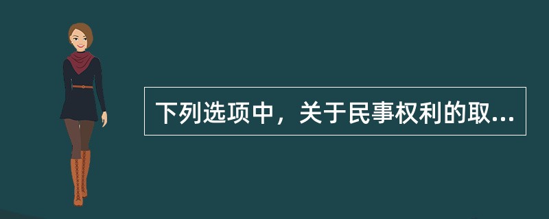 下列选项中，关于民事权利的取得的说法正确的是（　）。