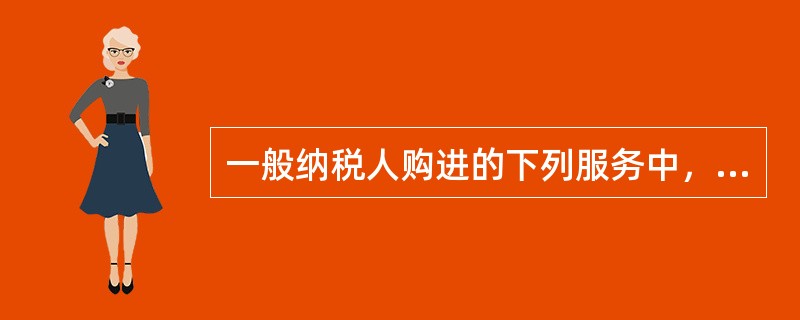 一般纳税人购进的下列服务中，进项税额不得从销项税中抵扣的是（　）。