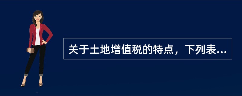 关于土地增值税的特点，下列表述不正确的是（　）。