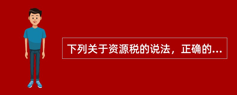 下列关于资源税的说法，正确的是（　）。