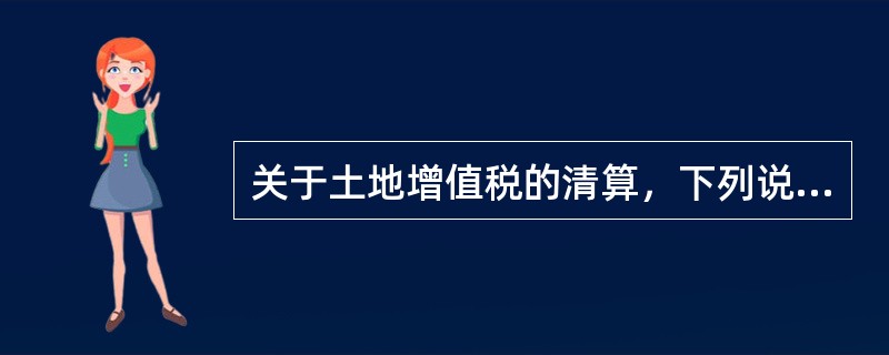 关于土地增值税的清算，下列说法错误的是（　　）。