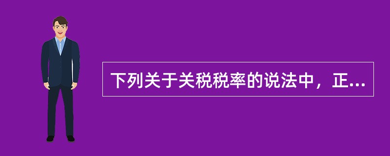 下列关于关税税率的说法中，正确的是（　）。