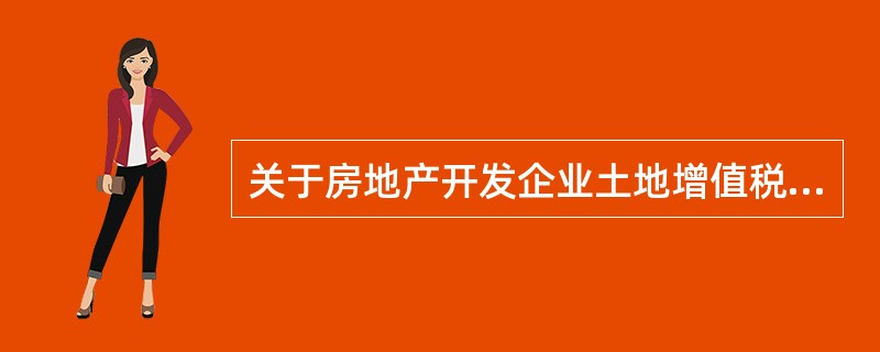 关于房地产开发企业土地增值税的清算，下列说法正确的是（　　）。