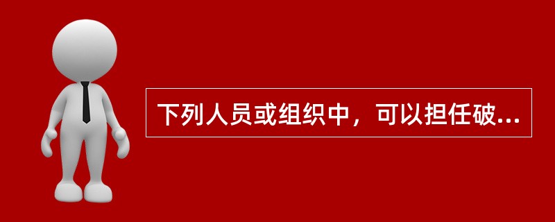 下列人员或组织中，可以担任破产管理人的是（　）。