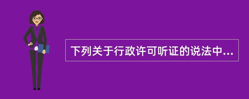 下列关于行政许可听证的说法中，正确的有（　）。