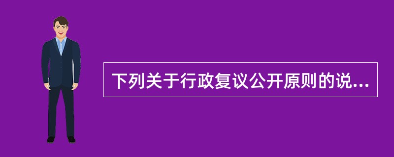 下列关于行政复议公开原则的说法中，错误的是（　）。